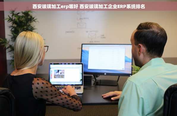 西安玻璃加工erp哪好 西安玻璃加工企业ERP系统排名