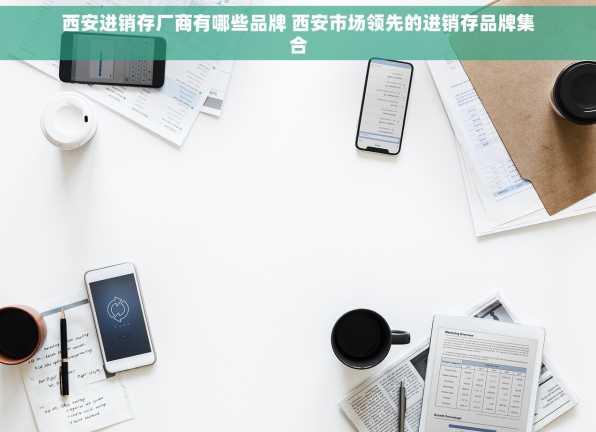 西安进销存厂商有哪些品牌 西安市场领先的进销存品牌集合