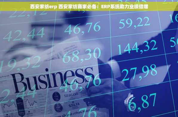 西安家纺erp 西安家纺商家必备：ERP系统助力业绩倍增