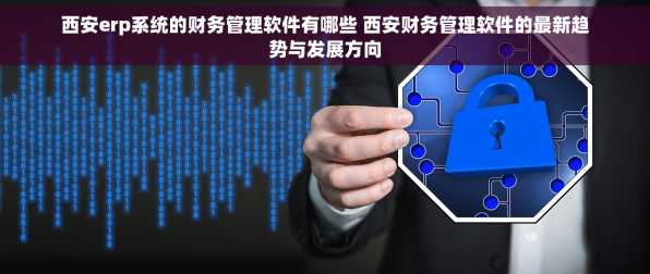 西安erp系统的财务管理软件有哪些 西安财务管理软件的最新趋势与发展方向