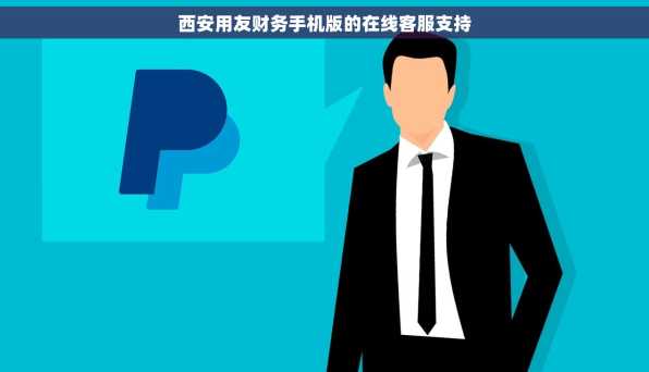 西安用友财务手机版的在线客服支持