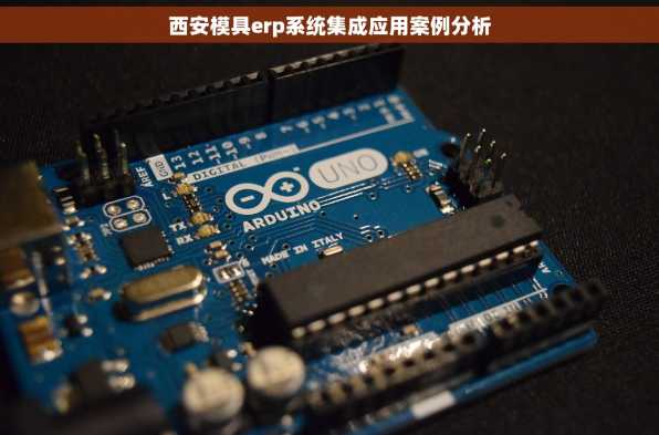 西安模具erp系统集成应用案例分析