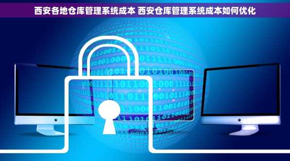 西安各地仓库管理系统成本 西安仓库管理系统成本如何优化