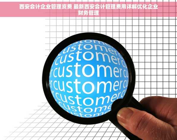 西安会计企业管理资费 最新西安会计管理费用详解优化企业财务管理