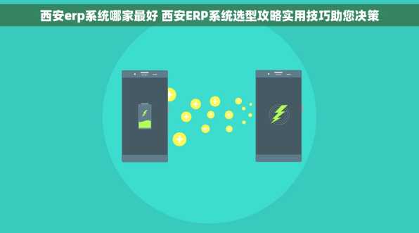 西安erp系统哪家最好 西安ERP系统选型攻略实用技巧助您决策