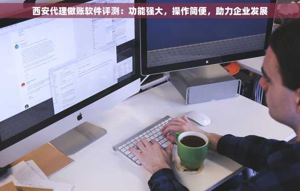 西安代理做账软件评测：功能强大，操作简便，助力企业发展