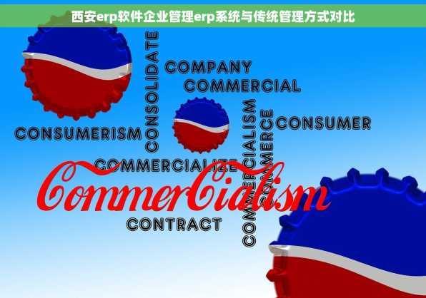 西安erp软件企业管理erp系统与传统管理方式对比