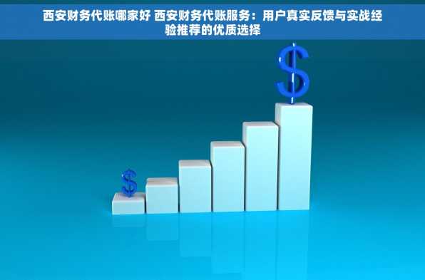 西安财务代账哪家好 西安财务代账服务：用户真实反馈与实战经验推荐的优质选择
