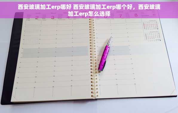 西安玻璃加工erp哪好 西安玻璃加工erp哪个好，西安玻璃加工erp怎么选择