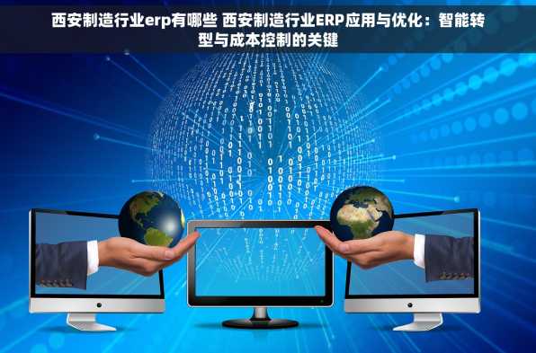 西安制造行业erp有哪些 西安制造行业ERP应用与优化：智能转型与成本控制的关键