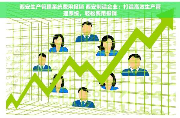 西安生产管理系统费用报销 西安制造企业：打造高效生产管理系统，轻松费用报销