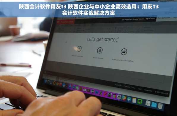 陕西会计软件用友t3 陕西企业与中小企业高效选用：用友T3会计软件实战解决方案