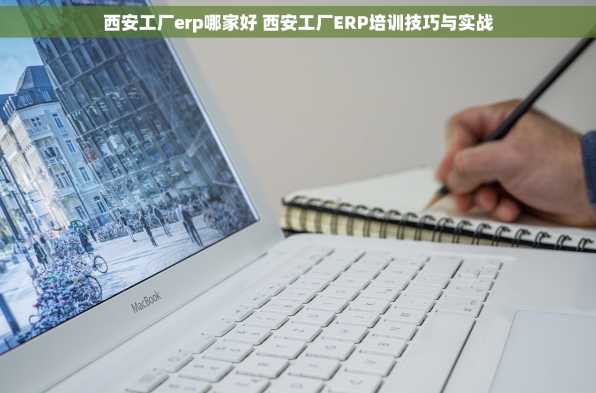 西安工厂erp哪家好 西安工厂ERP培训技巧与实战
