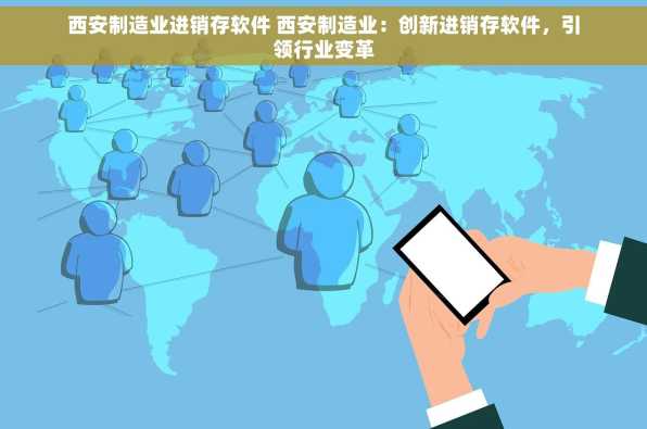 西安制造业进销存软件 西安制造业：创新进销存软件，引领行业变革