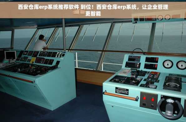 西安仓库erp系统推荐软件 到位！西安仓库erp系统，让企业管理更智能