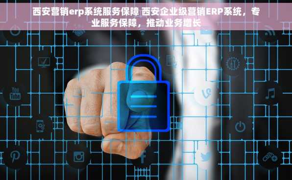 西安营销erp系统服务保障 西安企业级营销ERP系统，专业服务保障，推动业务增长