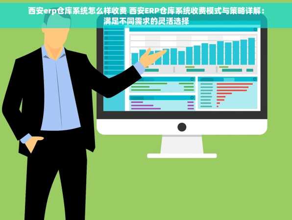西安erp仓库系统怎么样收费 西安ERP仓库系统收费模式与策略详解：满足不同需求的灵活选择