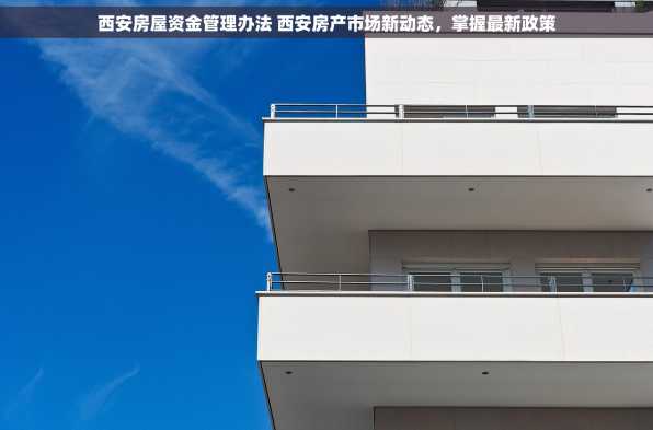 西安房屋资金管理办法 西安房产市场新动态，掌握最新政策