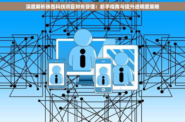 深度解析陕西科技项目财务管理：新手指南与提升透明度策略