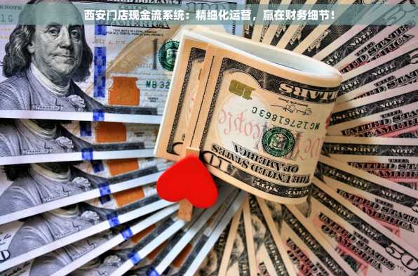 西安门店现金流系统：精细化运营，赢在财务细节！