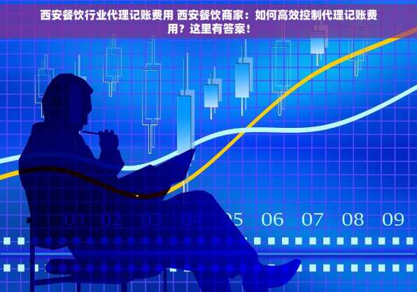 西安餐饮行业代理记账费用 西安餐饮商家：如何高效控制代理记账费用？这里有答案！