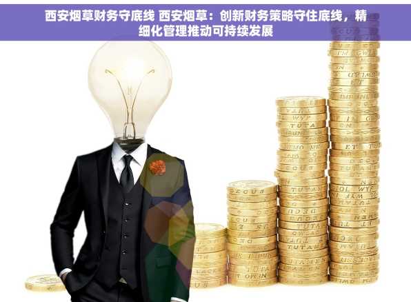 西安烟草财务守底线 西安烟草：创新财务策略守住底线，精细化管理推动可持续发展