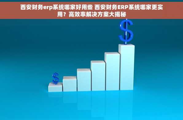 西安财务erp系统哪家好用些 西安财务ERP系统哪家更实用？高效率解决方案大揭秘