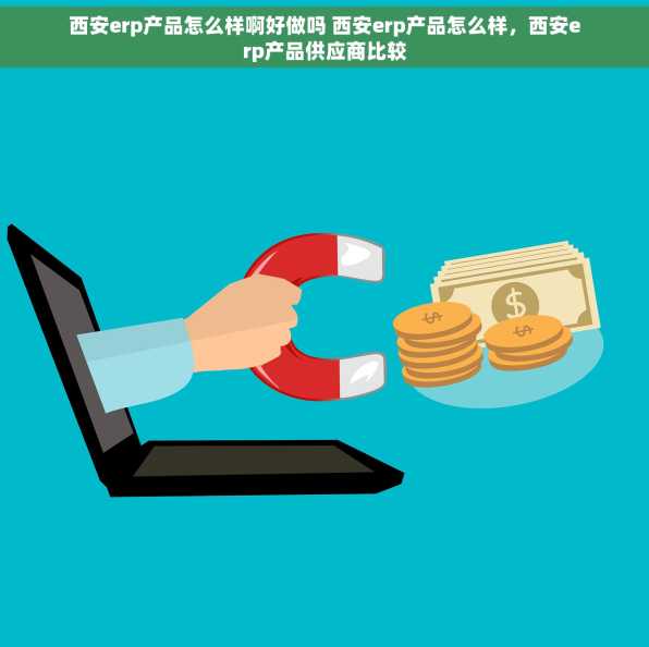 西安erp产品怎么样啊好做吗 西安erp产品怎么样，西安erp产品供应商比较