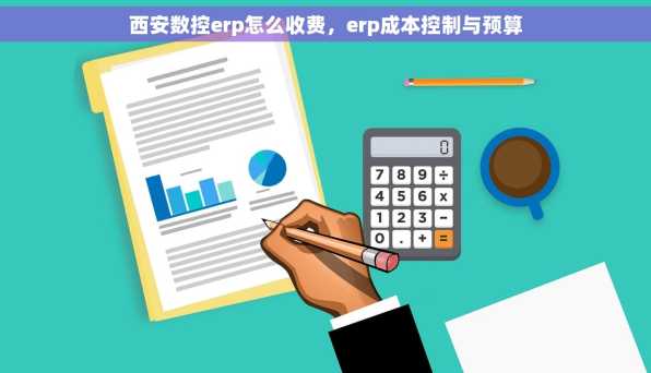 西安数控erp怎么收费，erp成本控制与预算