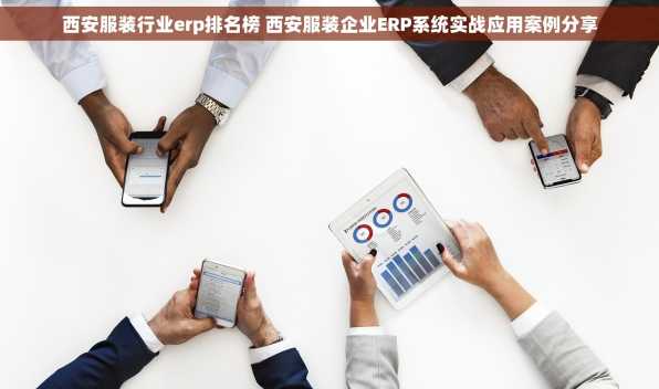西安服装行业erp排名榜 西安服装企业ERP系统实战应用案例分享