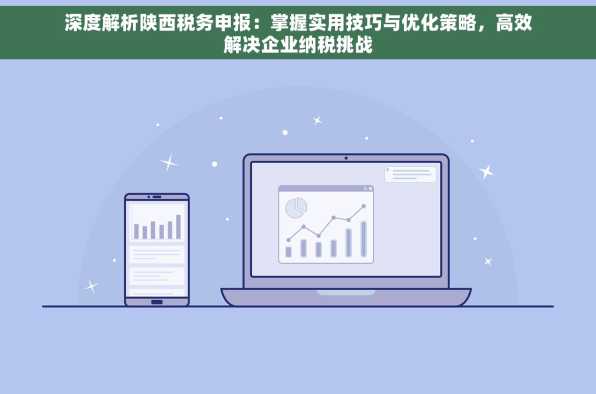 深度解析陕西税务申报：掌握实用技巧与优化策略，高效解决企业纳税挑战