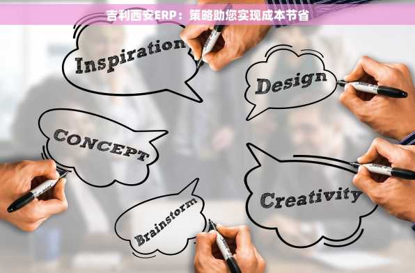 吉利西安ERP：策略助您实现成本节省