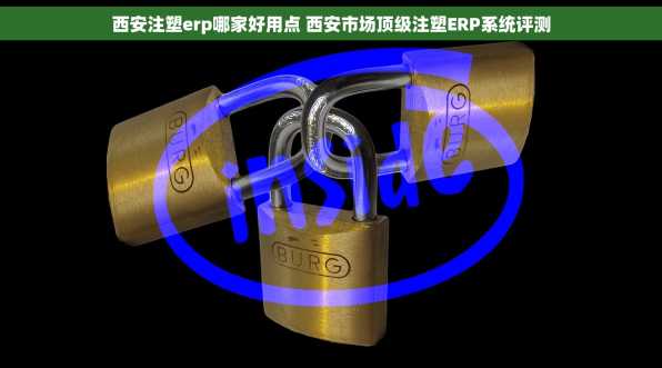 西安注塑erp哪家好用点 西安市场顶级注塑ERP系统评测