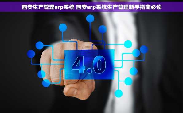 西安生产管理erp系统 西安erp系统生产管理新手指南必读