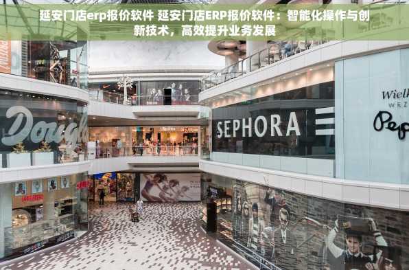延安门店erp报价软件 延安门店ERP报价软件：智能化操作与创新技术，高效提升业务发展