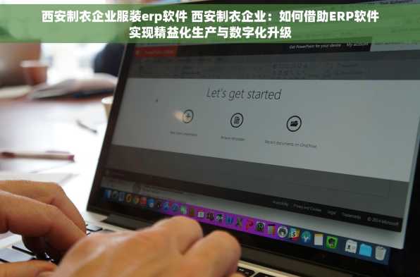 西安制衣企业服装erp软件 西安制衣企业：如何借助ERP软件实现精益化生产与数字化升级