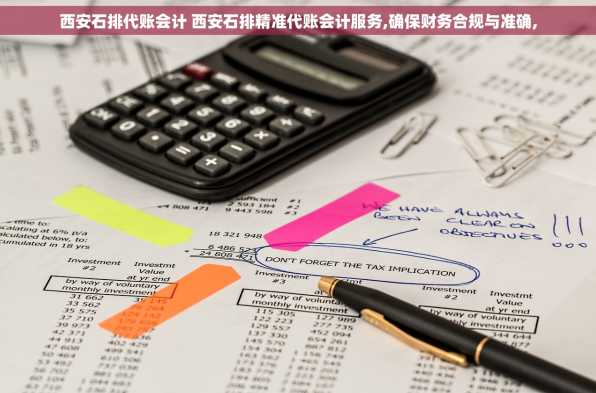 西安石排代账会计 西安石排精准代账会计服务,确保财务合规与准确,