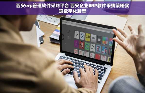 西安erp管理软件采购平台 西安企业ERP软件采购策略实现数字化转型