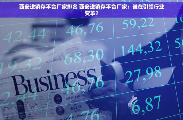 西安进销存平台厂家排名 西安进销存平台厂家：谁在引领行业变革？