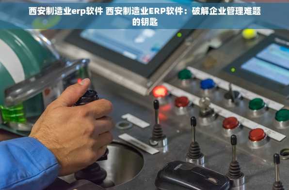 西安制造业erp软件 西安制造业ERP软件：破解企业管理难题的钥匙