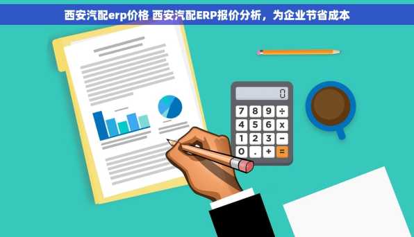 西安汽配erp价格 西安汽配ERP报价分析，为企业节省成本