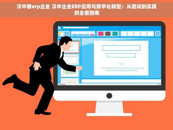 汉中做erp企业 汉中企业ERP应用与数字化转型：从培训到实践的全面指南