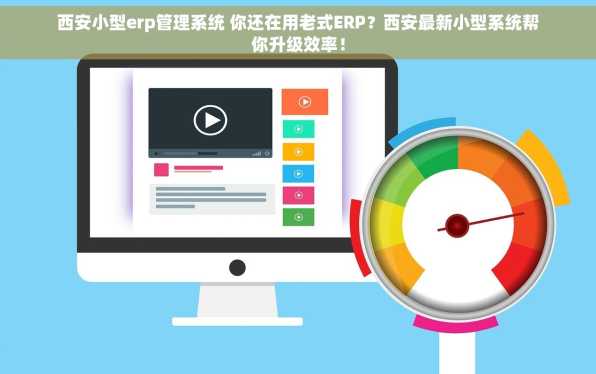 西安小型erp管理系统 你还在用老式ERP？西安最新小型系统帮你升级效率！