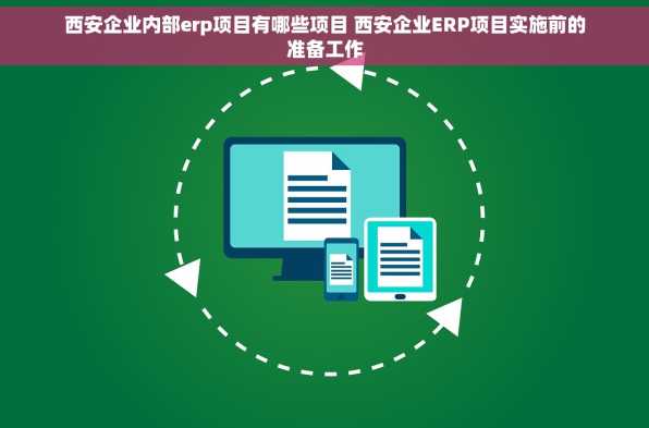 西安企业内部erp项目有哪些项目 西安企业ERP项目实施前的准备工作