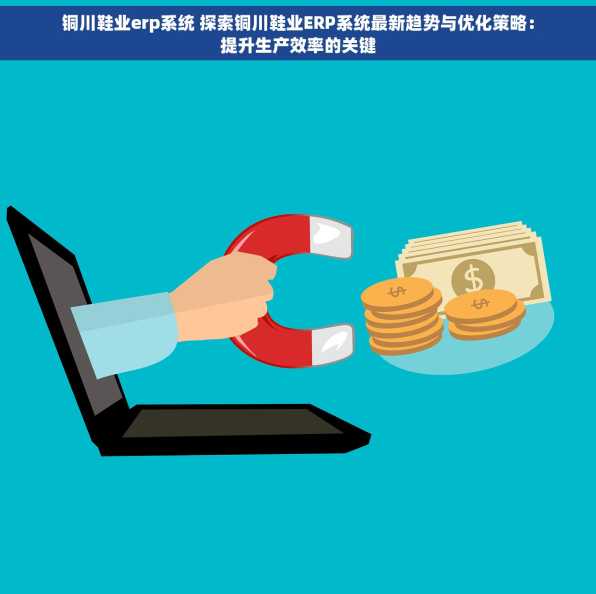 铜川鞋业erp系统 探索铜川鞋业ERP系统最新趋势与优化策略：提升生产效率的关键