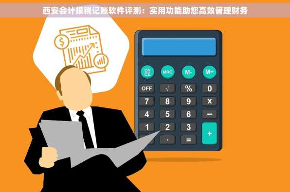 西安会计报税记账软件评测：实用功能助您高效管理财务