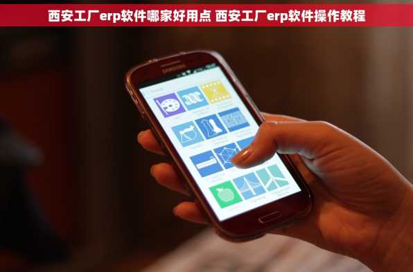 西安工厂erp软件哪家好用点 西安工厂erp软件操作教程