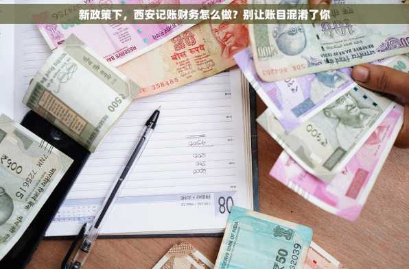 新政策下，西安记账财务怎么做？别让账目混淆了你