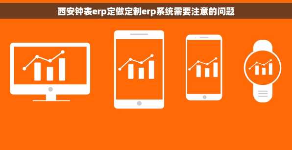 西安钟表erp定做定制erp系统需要注意的问题