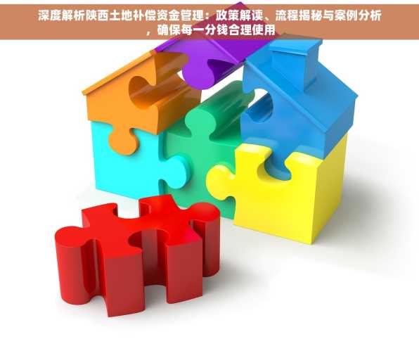 深度解析陕西土地补偿资金管理：政策解读、流程揭秘与案例分析，确保每一分钱合理使用